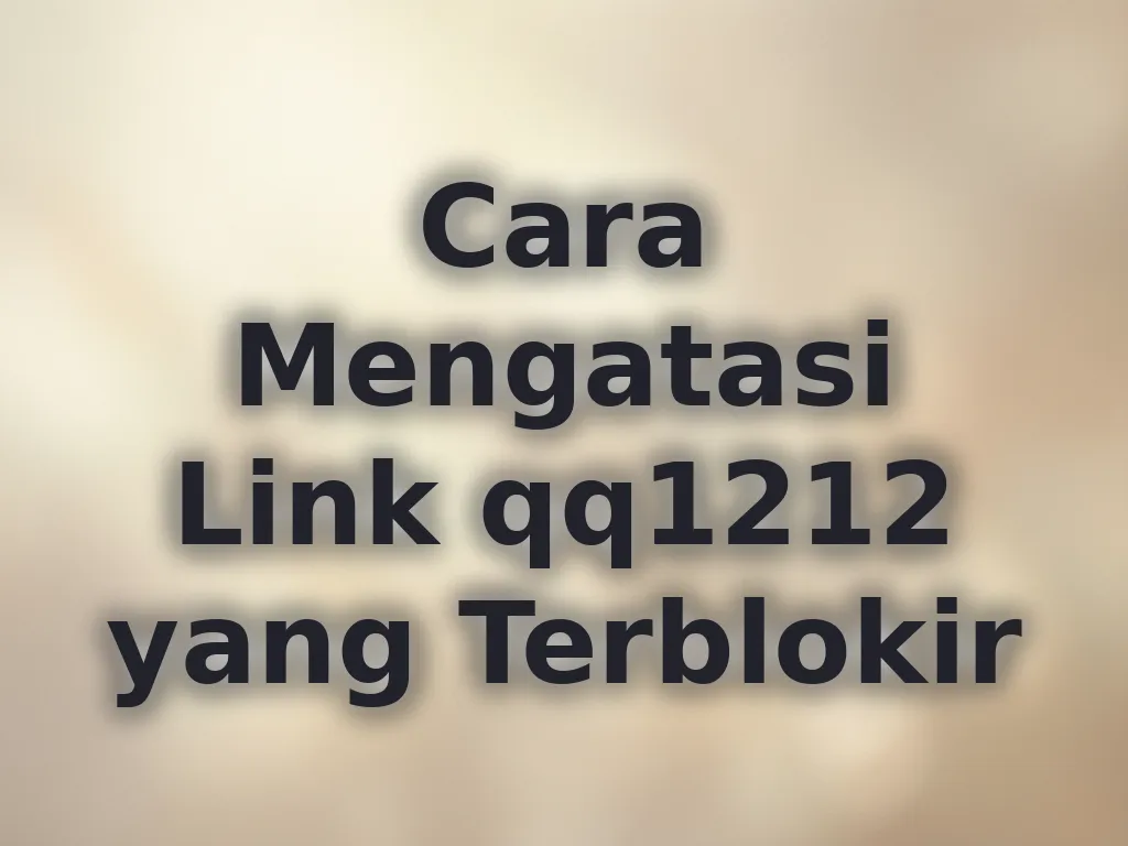 Cara Mengatasi Link qq1212 yang Terblokir