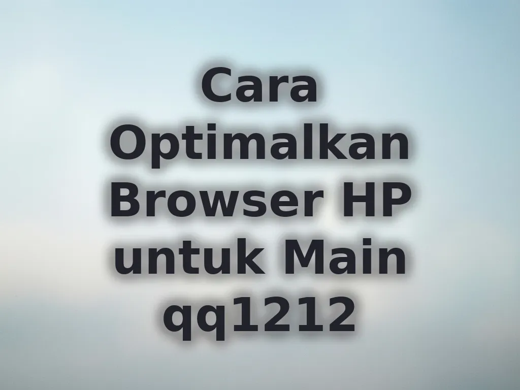Cara Optimalkan Browser HP untuk Main qq1212