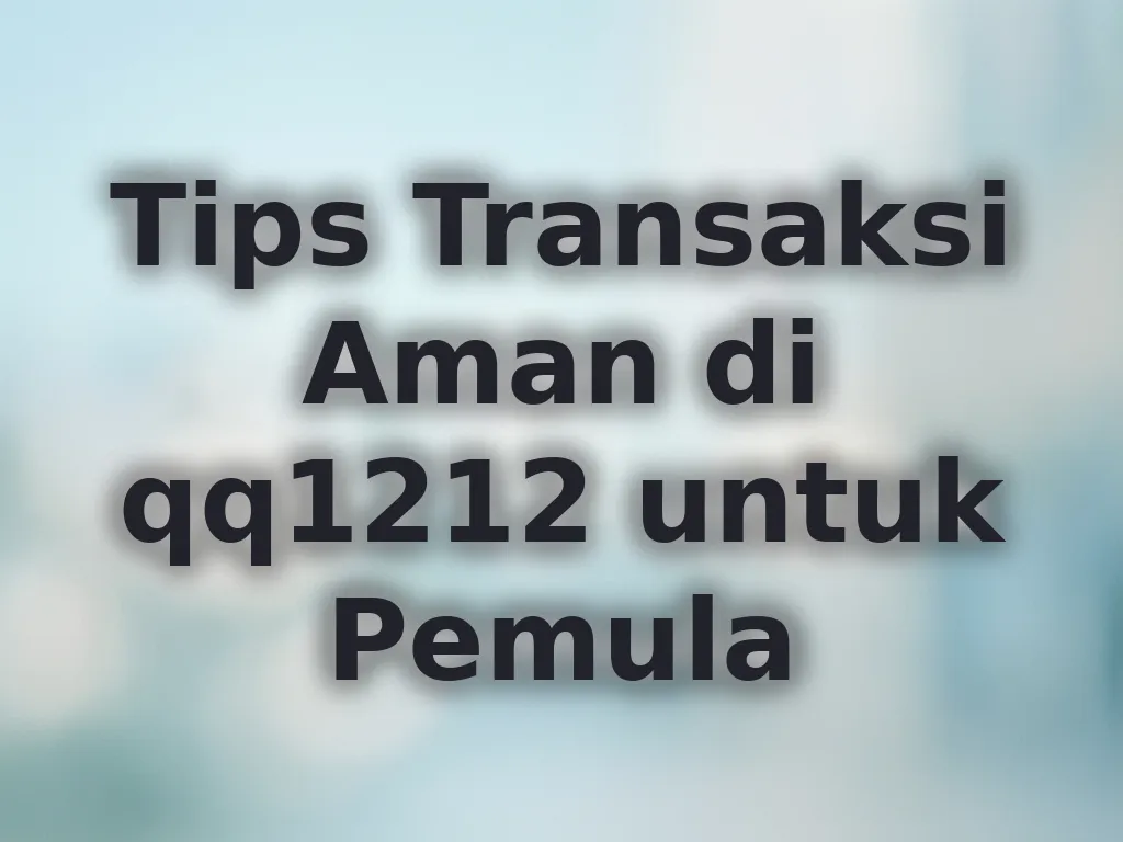 Tips Transaksi Aman di qq1212 untuk Pemula